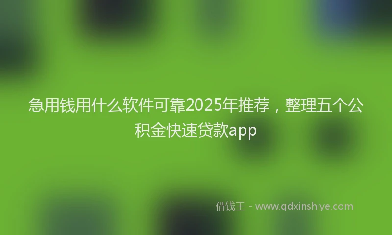急用钱用什么软件可靠2025年推荐，整理五个公积金快速贷款app