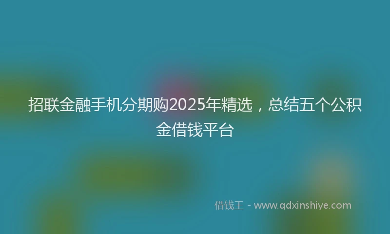 招联金融手机分期购2025年精选，总结五个公积金借钱平台