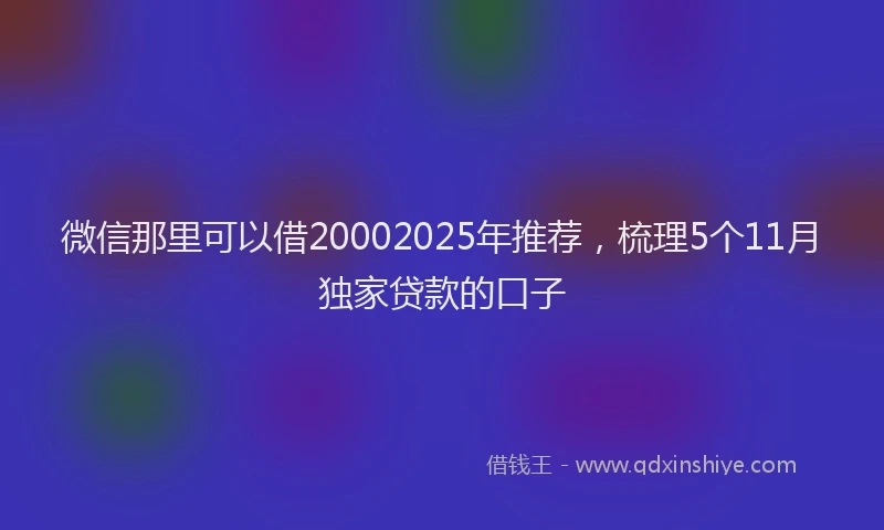 微信那里可以借20002025年推荐，梳理5个11月独家贷款的口子