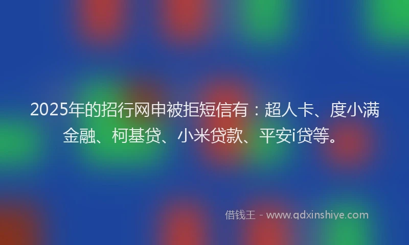 2025年的招行网申被拒短信有：超人卡、度小满金融、柯基贷、小米贷款、平安i贷等。