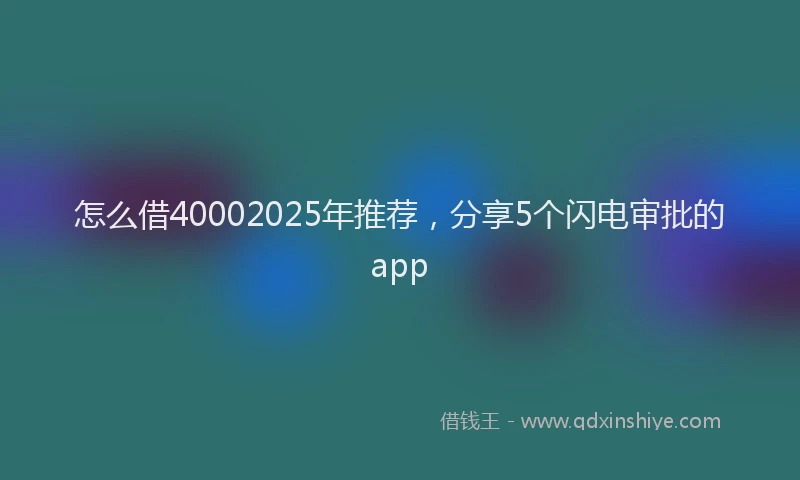 怎么借40002025年推荐，分享5个闪电审批的app