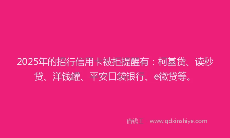 2025年的招行信用卡被拒提醒有：柯基贷、读秒贷、洋钱罐、平安口袋银行、e微贷等。