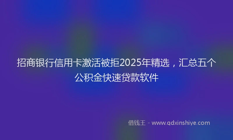 招商银行信用卡激活被拒2025年精选，汇总五个公积金快速贷款软件