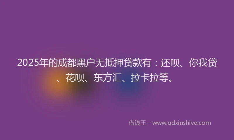2025年的成都黑户无抵押贷款有：还呗、你我贷、花呗、东方汇、拉卡拉等。