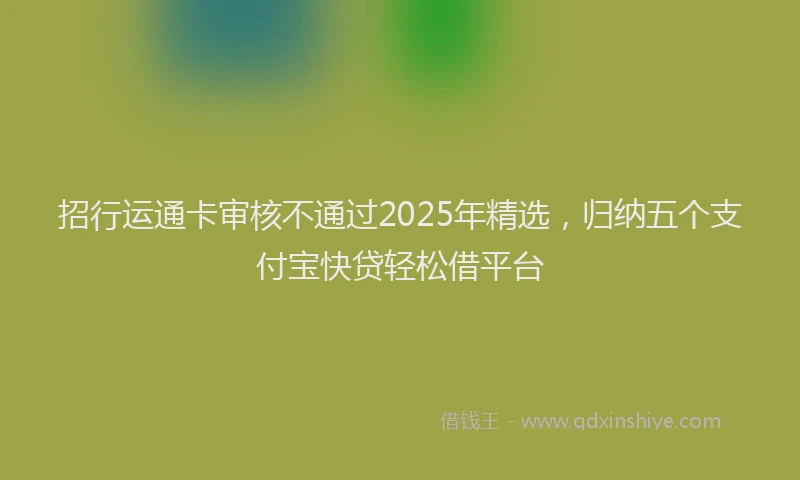 招行运通卡审核不通过2025年精选，归纳五个支付宝快贷轻松借平台