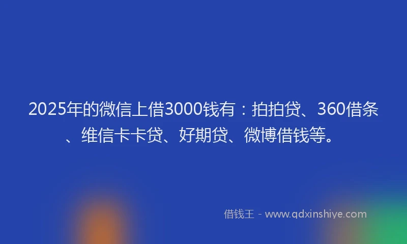 2025年的微信上借3000钱有：拍拍贷、360借条、维信卡卡贷、好期贷、微博借钱等。
