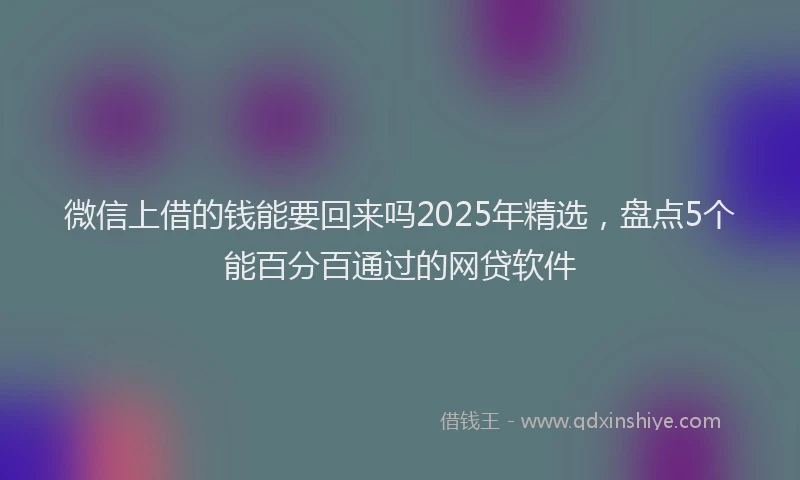 微信上借的钱能要回来吗2025年精选，盘点5个能百分百通过的网贷软件