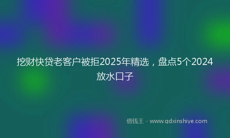 挖财快贷老客户被拒2025年精选，盘点5个2024放水口子