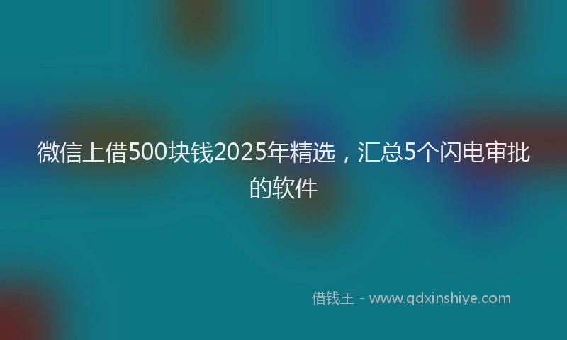 微信上借500块钱2025年精选，汇总5个闪电审批的软件