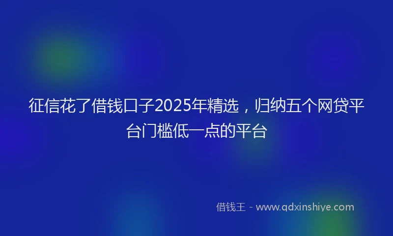 征信花了借钱口子2025年精选，归纳五个网贷平台门槛低一点的平台