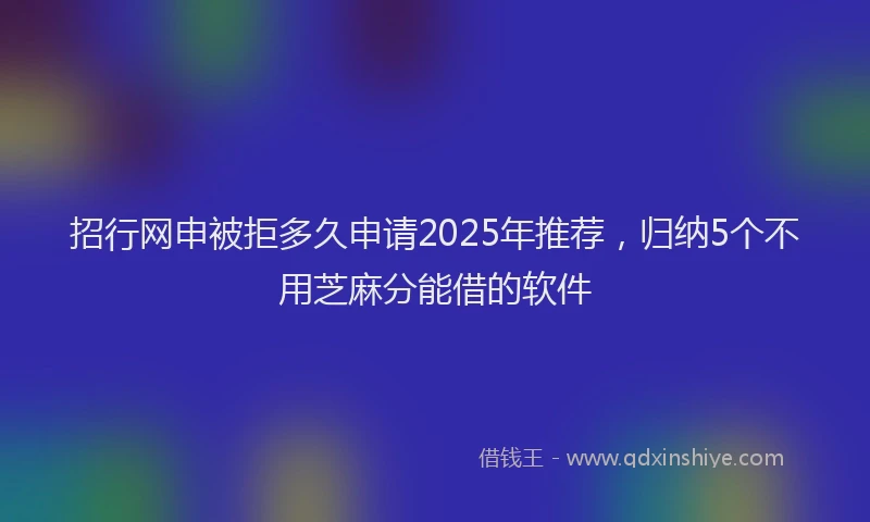 招行网申被拒多久申请2025年推荐，归纳5个不用芝麻分能借的软件