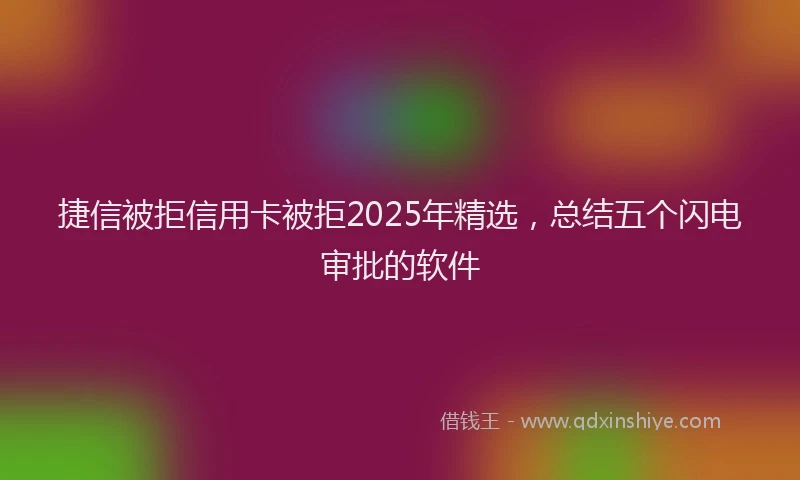 捷信被拒信用卡被拒2025年精选，总结五个闪电审批的软件