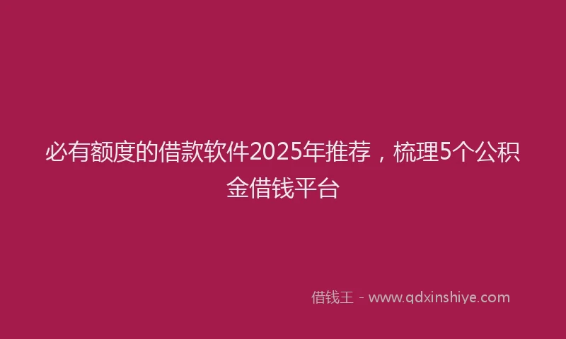 必有额度的借款软件2025年推荐，梳理5个公积金借钱平台