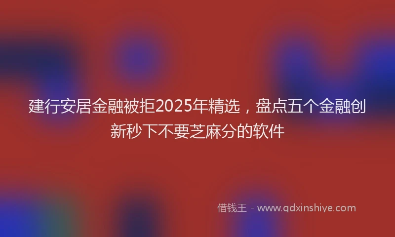 建行安居金融被拒2025年精选，盘点五个金融创新秒下不要芝麻分的软件