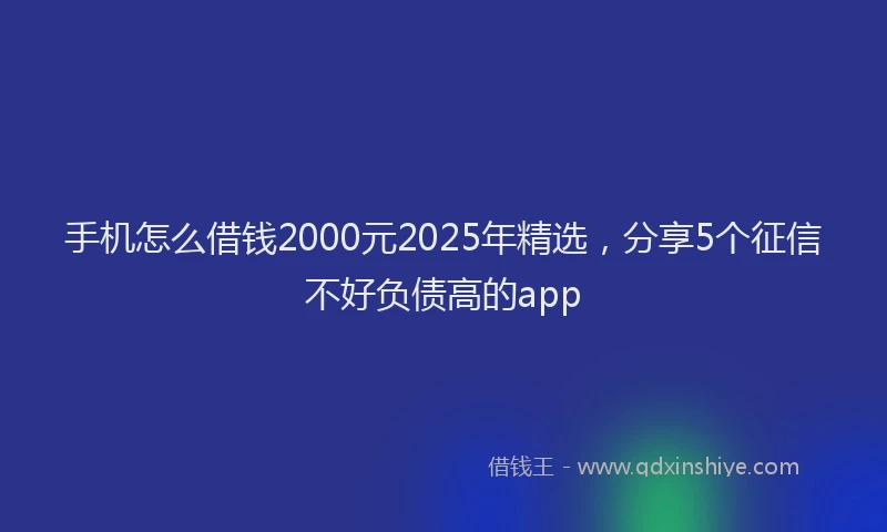 手机怎么借钱2000元2025年精选，分享5个征信不好负债高的app
