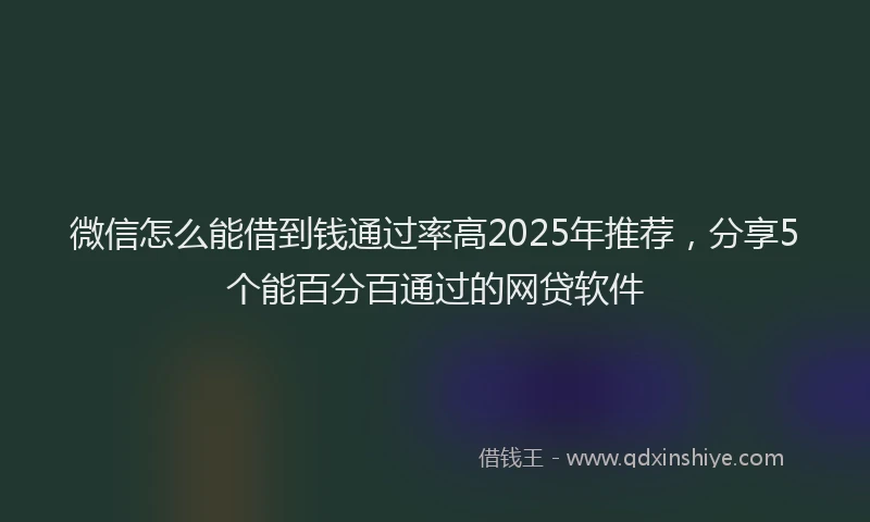 微信怎么能借到钱通过率高2025年推荐，分享5个能百分百通过的网贷软件