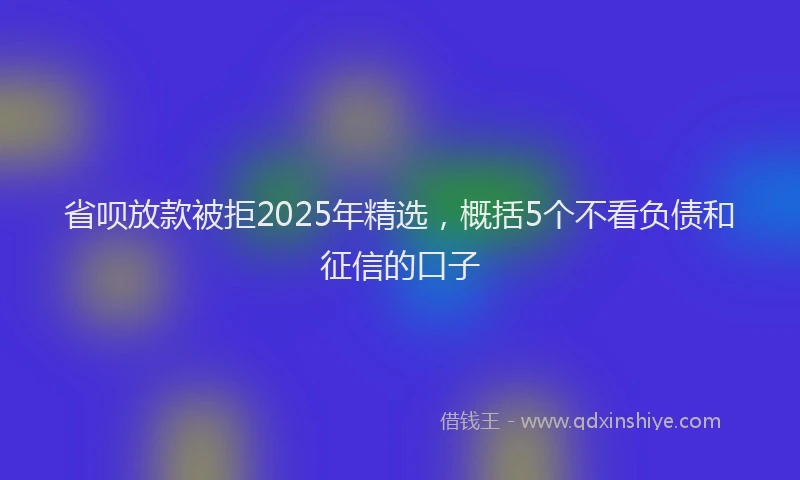 省呗放款被拒2025年精选，概括5个不看负债和征信的口子