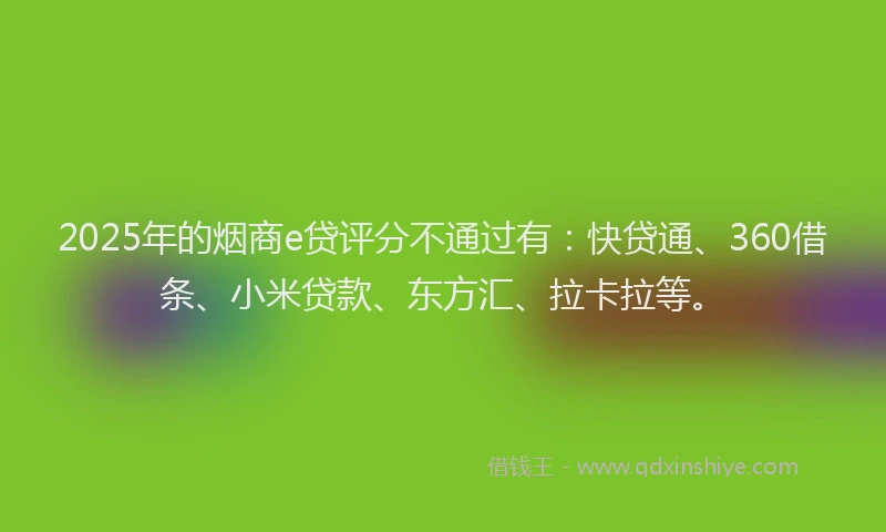 2025年的烟商e贷评分不通过有：快贷通、360借条、小米贷款、东方汇、拉卡拉等。