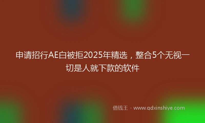 申请招行AE白被拒2025年精选，整合5个无视一切是人就下款的软件