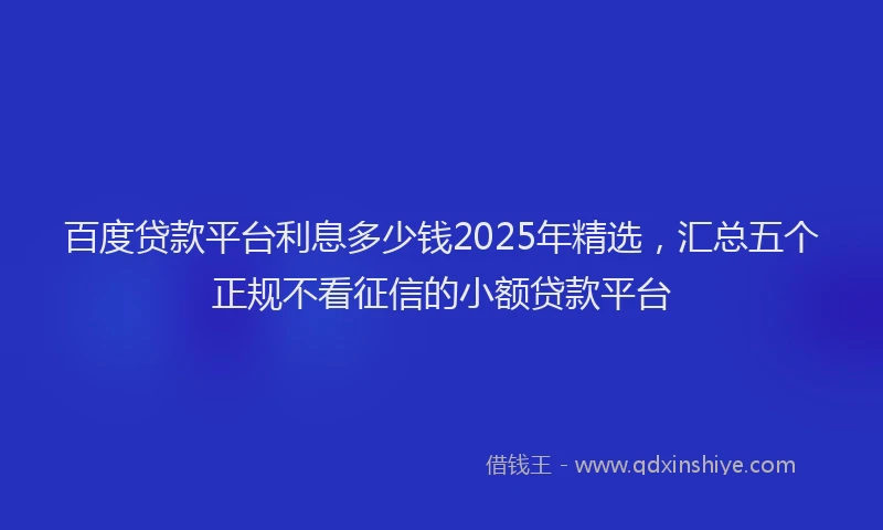 百度贷款平台利息多少钱2025年精选，汇总五个正规不看征信的小额贷款平台