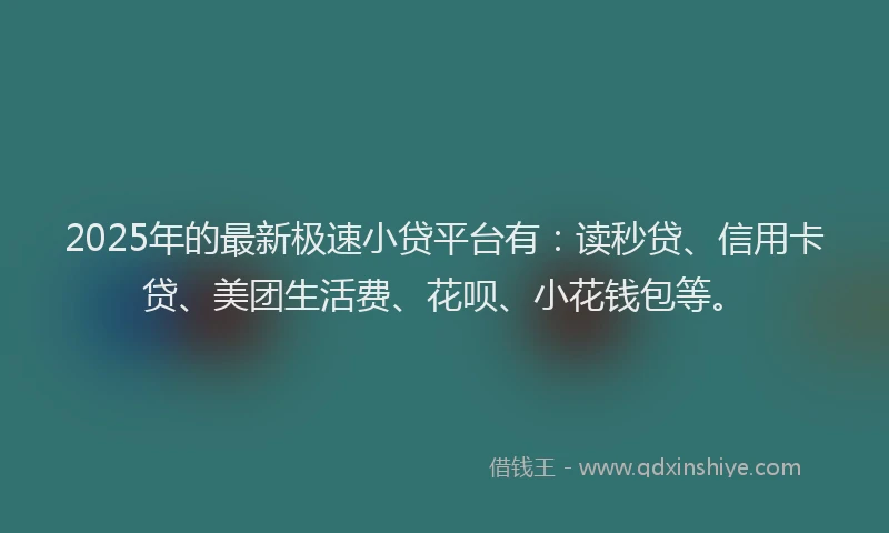 2025年的最新极速小贷平台有：读秒贷、信用卡贷、美团生活费、花呗、小花钱包等。