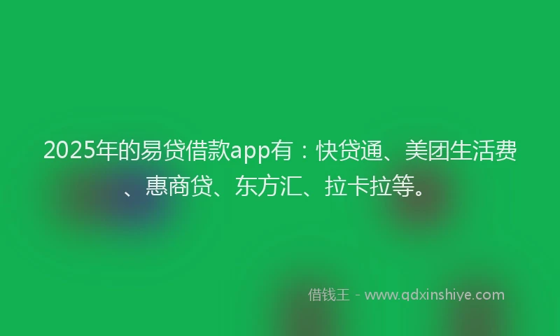 2025年的易贷借款app有：快贷通、美团生活费、惠商贷、东方汇、拉卡拉等。