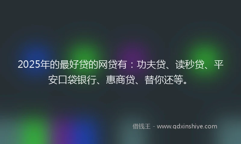 2025年的最好贷的网贷有：功夫贷、读秒贷、平安口袋银行、惠商贷、替你还等。