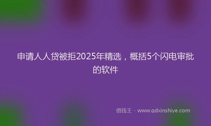 申请人人贷被拒2025年精选，概括5个闪电审批的软件