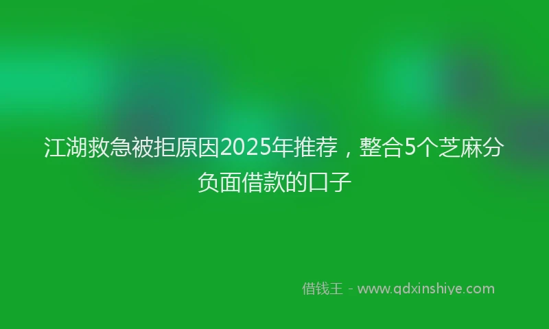 江湖救急被拒原因2025年推荐，整合5个芝麻分负面借款的口子
