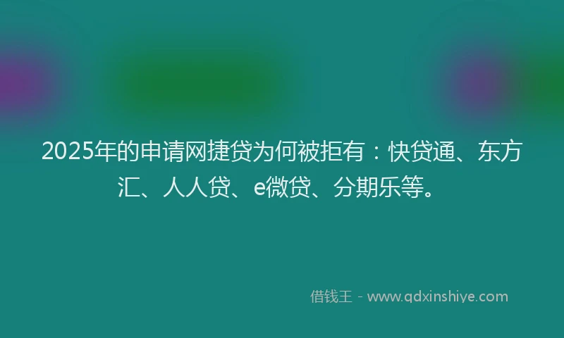 2025年的申请网捷贷为何被拒有：快贷通、东方汇、人人贷、e微贷、分期乐等。