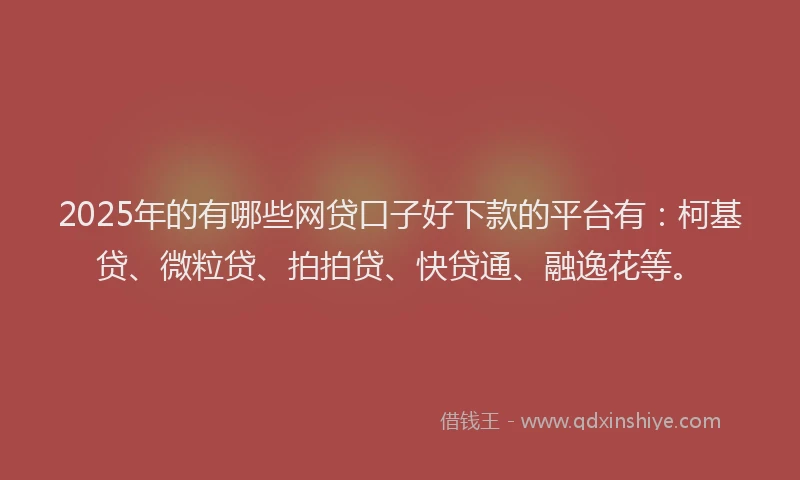 2025年的有哪些网贷口子好下款的平台有：柯基贷、微粒贷、拍拍贷、快贷通、融逸花等。