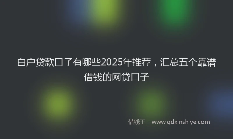 白户贷款口子有哪些2025年推荐，汇总五个靠谱借钱的网贷口子