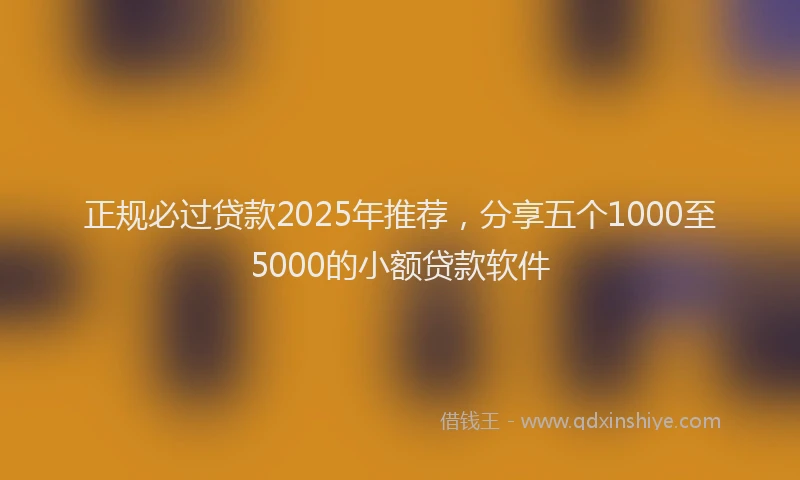 正规必过贷款2025年推荐，分享五个1000至5000的小额贷款软件