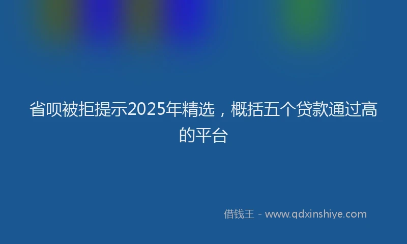 省呗被拒提示2025年精选，概括五个贷款通过高的平台