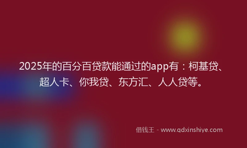 2025年的百分百贷款能通过的app有：柯基贷、超人卡、你我贷、东方汇、人人贷等。