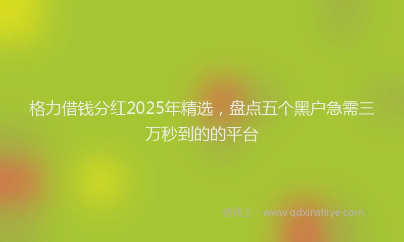 格力借钱分红2025年精选，盘点五个黑户急需三万秒到的的平台