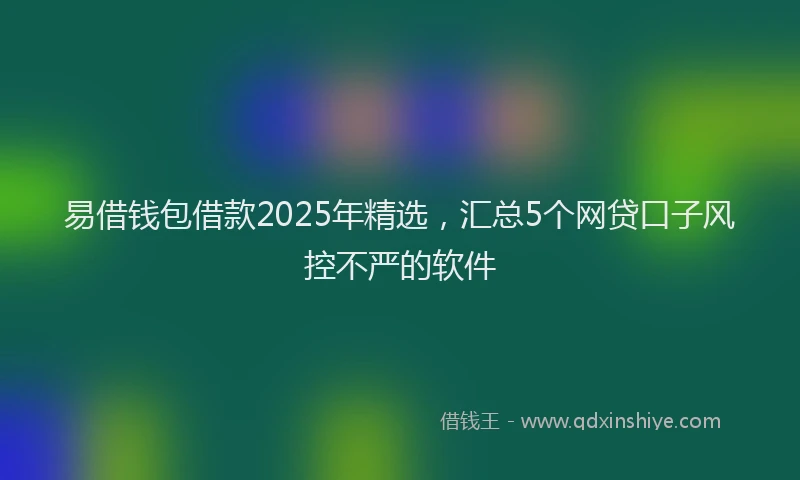 易借钱包借款2025年精选，汇总5个网贷口子风控不严的软件