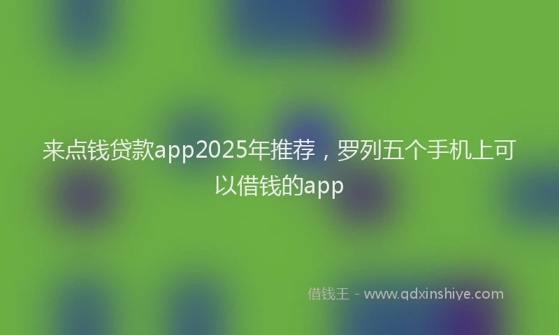 来点钱贷款app2025年推荐，罗列五个手机上可以借钱的app