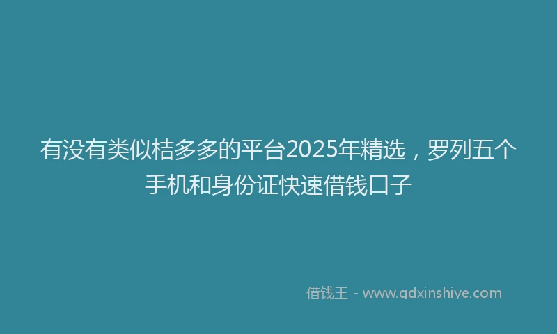 有没有类似桔多多的平台2025年精选，罗列五个手机和身份证快速借钱口子