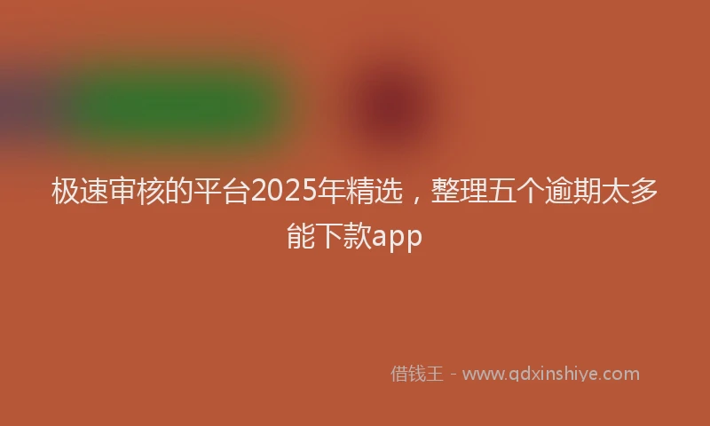 极速审核的平台2025年精选，整理五个逾期太多能下款app