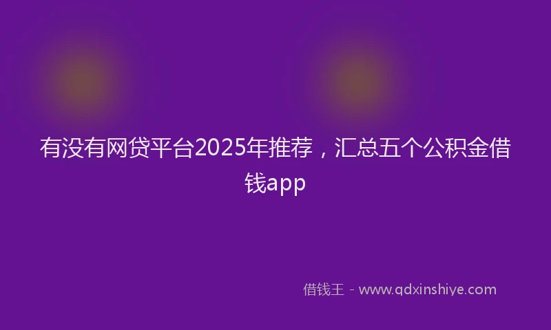 有没有网贷平台2025年推荐，汇总五个公积金借钱app