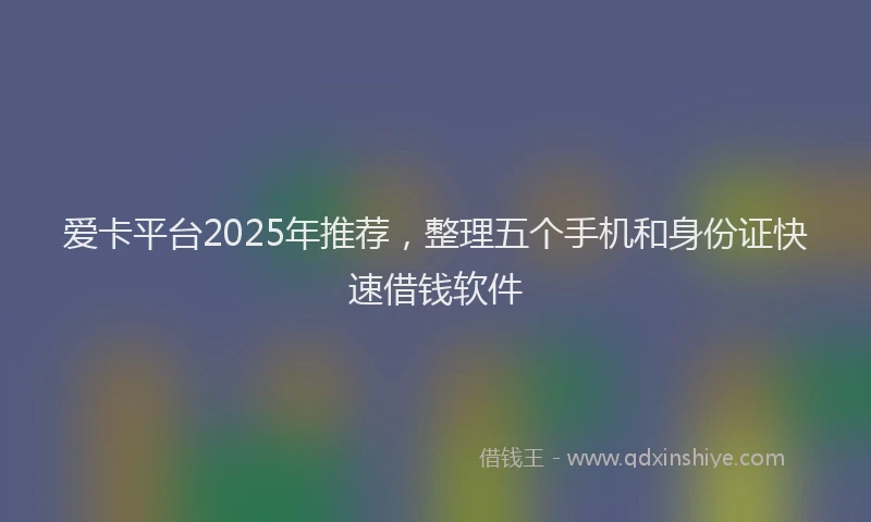 爱卡平台2025年推荐，整理五个手机和身份证快速借钱软件