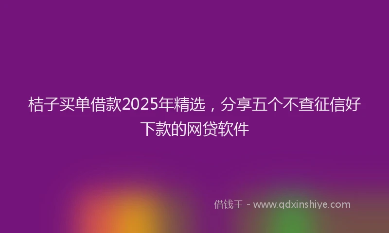 桔子买单借款2025年精选，分享五个不查征信好下款的网贷软件