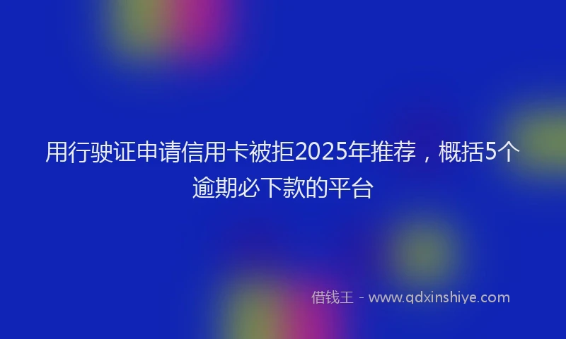 用行驶证申请信用卡被拒2025年推荐，概括5个逾期必下款的平台