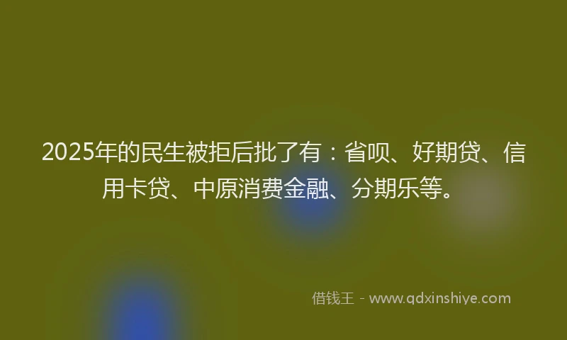 2025年的民生被拒后批了有：省呗、好期贷、信用卡贷、中原消费金融、分期乐等。