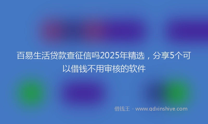 百易生活贷款查征信吗2025年精选，分享5个可以借钱不用审核的软件