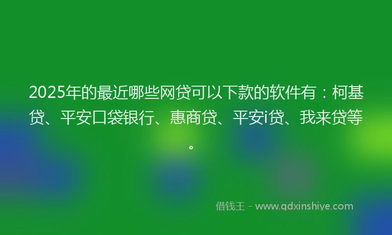 2025年的最近哪些网贷可以下款的软件有：柯基贷、平安口袋银行、惠商贷、平安i贷、我来贷等。