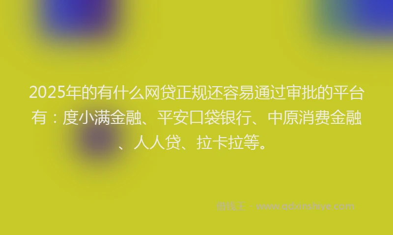 2025年的有什么网贷正规还容易通过审批的平台有：度小满金融、平安口袋银行、中原消费金融、人人贷、拉卡拉等。