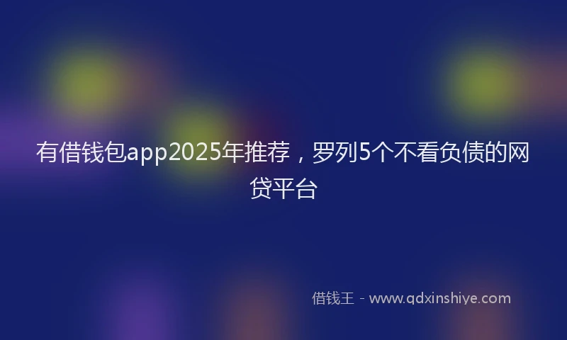 有借钱包app2025年推荐，罗列5个不看负债的网贷平台