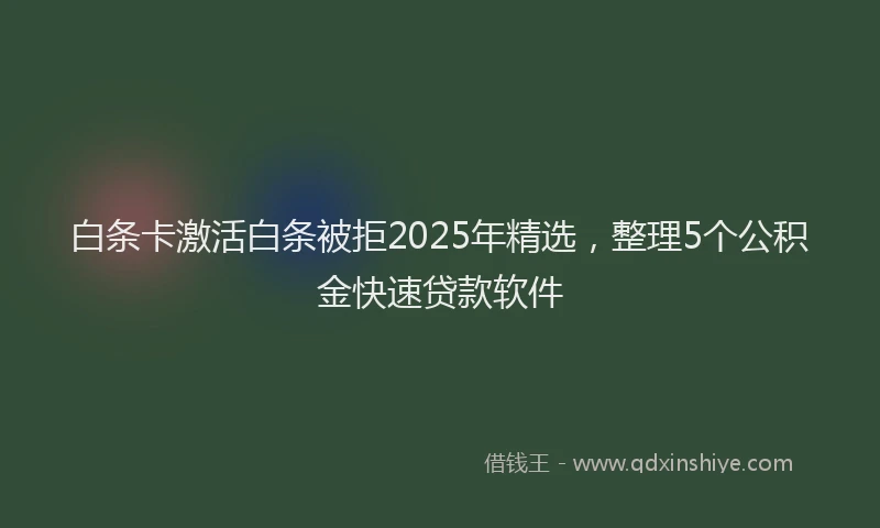 白条卡激活白条被拒2025年精选，整理5个公积金快速贷款软件